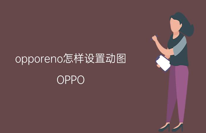 opporeno怎样设置动图 OPPO Reno3 Pro有必要换Reno4 Pro吗？